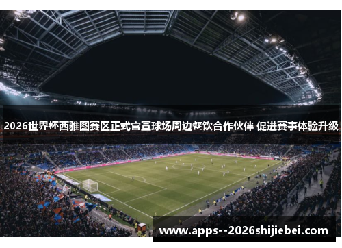 2026世界杯西雅图赛区正式官宣球场周边餐饮合作伙伴 促进赛事体验升级